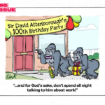 Cartoon - A suburban house is decorated with ballons and a banner saying ‘David Attenborough’s100th Birthday Party’. At the door two Gorillas are ringing the doorbell while holding champagne and a birthday present. The female Gorilla says to the male Gorilla “… and for God’s sake don’t spend all night talking to him about work!”